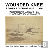 Wounded Knee & Sioux Reservations C. 1890: Photographs From Grandpa'S Trunk, The Elmer Clay Byerly Collection