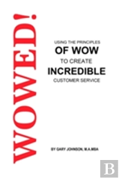 Wowed! Using The Principles Of Wow To Create Incredible Customer Service