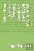 Wrestling (Greco-Roman) Results - Yearbook 1981 To 1985
