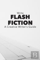 Write Flash Fiction A Creative Writer'S Guide