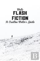 Write Flash Fiction A Creative Writer'S Guide