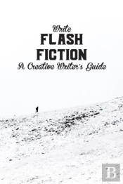 Write Flash Fiction A Creative Writer'S Guide