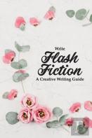 Write Flash Fiction A Creative Writing Guide
