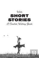 Write Short Stories A Creative Writing Guide