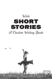Write Short Stories A Creative Writing Guide