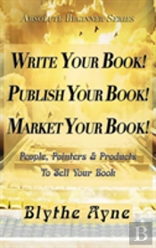 Write Your Book! Publish Your Book! Market Your Book!