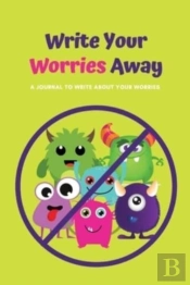 Write Your Worries Away: A Journal To Wr