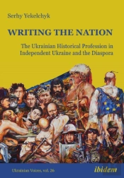 Writing The Nation: The Ukrainian Historical Profession In Independent Ukraine And The Diaspora