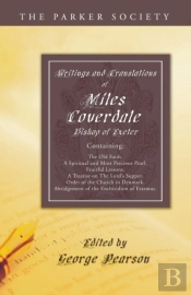 Writings And Translations Of Miles Coverdale, Bishop Of Exeter