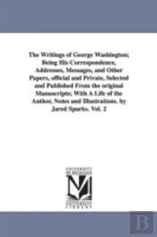 Writings of George Washington; Being His Correspondence, Addresses, Messages, and Other Papers, Official and Private, Selected and Published from