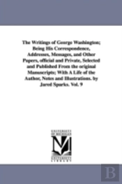 Writings of George Washington; Being His Correspondence, Addresses, Messages, and Other Papers, Official and Private, Selected and Published from the Original Manuscripts; With a Life of the Author, N