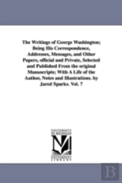 Writings of George Washington; Being His Correspondence, Addresses, Messages, and Other Papers, Official and Private, Selected and Published from the Original Manuscripts; With a Life of the Author, N