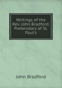 Writings Of The Rev. John Bradford, Prebendary Of St. Paul'S