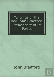 Writings Of The Rev. John Bradford, Prebendary Of St. Paul'S