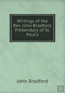 Bertrand.pt - Writings Of The Rev. John Bradford, Prebendary Of St. Paul'S
