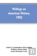 Writings On American History, 1903. A Bibliography Of Books And Articles On United States History Published During The Year 1903, With Some Memoranda On Other Portions Of America