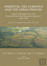 Wroxeter, The Cornovii And The Urban Process. Volume 2: Characterizing The City. Final Report Of The Wroxeter Hinterland Project, 1994-1997