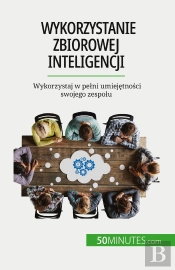 Wykorzystanie Zbiorowej Inteligencji : Wykorzystaj W Pelni Umiejetnosci Swojego Zespolu