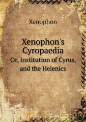 Xenophon'S Cyropaedia Or, Institution Of Cyrus, And The Helenics