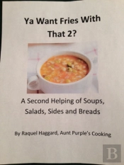 Ya Want Fries With That 2?: A Second Helping Of Soups, Salads, Sides And Breads