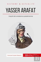 Yasser Arafat Et L'Esprit De La Résistance Palestinienne ; Des Idéaux Révolutionnaires À La Désillusion