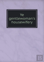 Ye Gentlewoman'S Housewifery