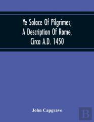Ye Solace Of Pilgrimes, A Description Of Rome, Circa A.D. 1450, With A Frontispiece Illusrating The Author'S Handwriting