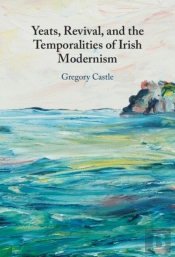 Yeats, Revival, And The Temporalities Of Irish Modernism