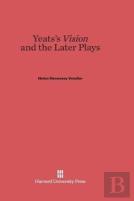 Yeats'S Vision And The Later Plays