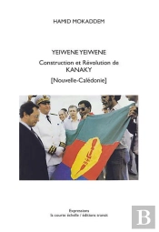 Yeiwene Yeiwene. Construction Et Revolution De Kanaky (Nouvelle-Caledonie)