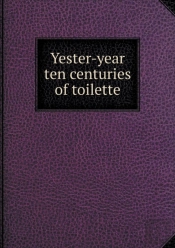 Yester-Year Ten Centuries Of Toilette