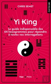 Yi King : Le Guide Indispensable Des 64 Hexagrammes Pour Répondre À Toutes Vos Interrogations