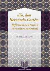 'Yo, Don Hernán Cortés'. Reflexiones En Torno A La Escritura Cortesiana