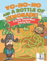 Yo-Ho-Ho And A Bottle Of Lemonade! A Pirate Themed Maze Coloring Book