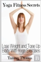 Yoga Fitness Secrets: Lose Weight And Tone Up Body With Yoga Exercises