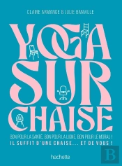 Yoga Sur Chaise : Bon Pour La Santé, Bon Pour La Ligne, Bon Pour Le Moral ! Il Suffit D'Une Chaise... Et De Vous !
