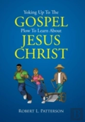 Yoking Up To The Gospel Plow To Learn About Jesus Christ