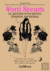 Yoni Steam : Retour D'Un Rituel Féminin Ancestral ; Prendre Soin De Son Utérus Grâce Aux Plantes Et Au Bain De Vapeur
