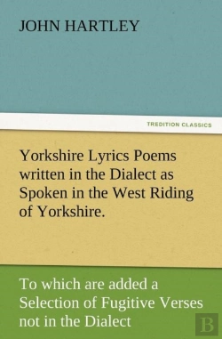 Bertrand.pt - Yorkshire Lyrics Poems Written In The Dialect As Spoken In The West Riding Of Yorkshire. To Which Are Added A Selection Of Fugitive Verses Not In The