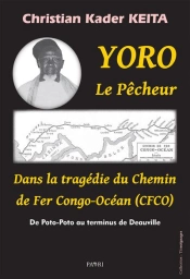 Yoro Le Pêcheur : Dans La Tragédie Du Chemin De Fer Congo-Océan, De Poto-Poto Au Terminus De Deauville