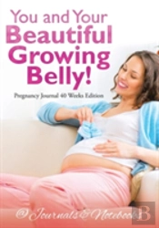 You And Your Beautiful Growing Belly! Pregnancy Journal 40 Weeks Edition