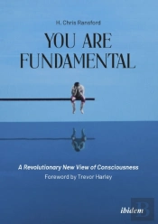 You Are Fundamental: A Revolutionary New View Of Consciousness