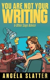 You Are Not Your Writing & Other Sage Advice