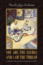 You Are The Needle And I Am The Thread: A Memoir Of An American Foreign Service Wife