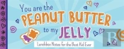 You Are The Peanut Butter To My Jelly