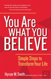 You Are What You Believe: Simple Steps To Transform Your Life