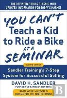 You Canâ€™T Teach A Kid To Ride A Bike At A Seminar, 2nd Edition: Sandler Trainingâ€™S 7-Step System For Successful Selling