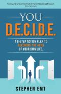 You D.E.C.I.D.E. A 6-Step Action Plan To Becoming The Hero Of Your Own Life.