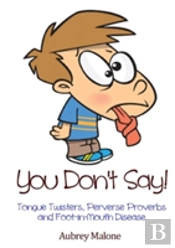 You Don'T Say! Tongue Twisters, Perverse Proverbs And Foot-In-Mouth Disease