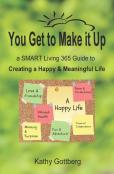 You Get To Make It Up * A Smart Living 365 Guide To Creating A Happy & Meaningful Life
